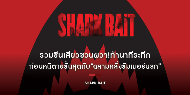 รวมซีนเสียวชวนผวา!ท้านาทีระทึก ก่อนหนีตายขั้นสุดกับ “Shark Bait” 2 มิถุนายนนี้ ในโรงภาพยนตร์